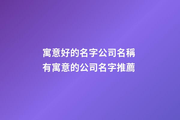 寓意好的名字公司名稱 有寓意的公司名字推薦-第1張-公司起名-玄機派